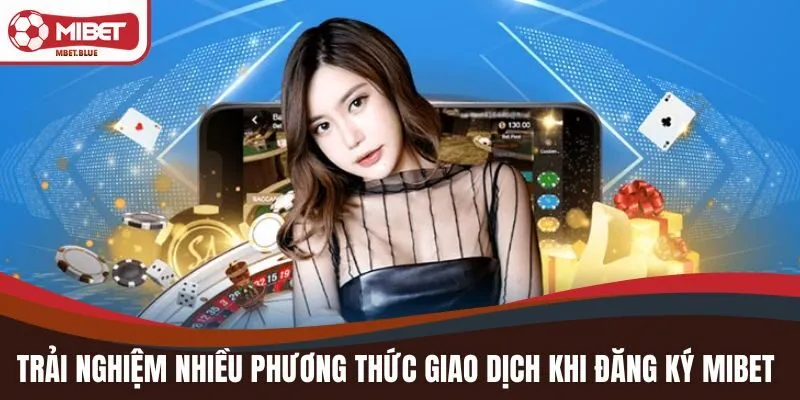 Trải nghiệm nhiều phương thức giao dịch khi đăng ký MIBET 