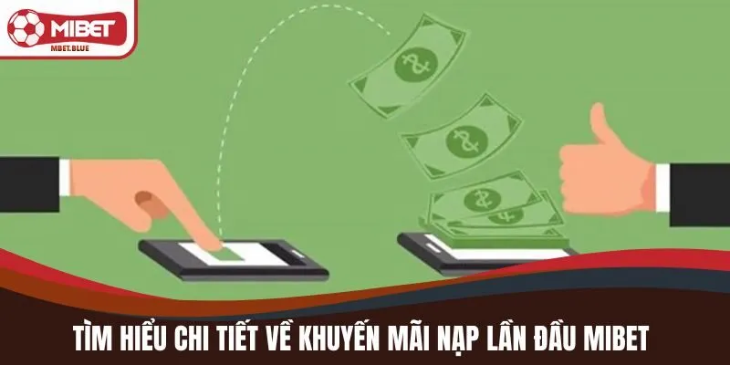 Tìm hiểu chi tiết về khuyến mãi nạp lần đầu MIBET