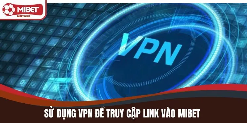 Sử dụng VPN để truy cập link vào MIBET