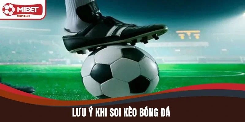 Lưu ý khi soi kèo bóng đá