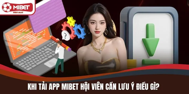 Khi tải app MIBET hội viên cần lưu ý điều gì?