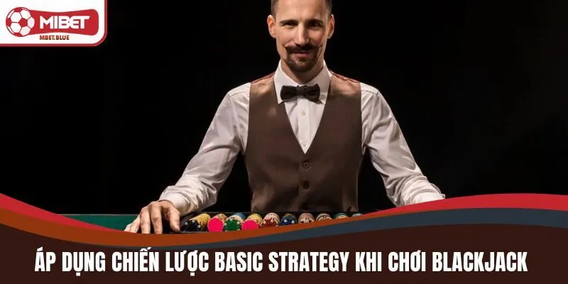 Áp dụng chiến lược Basic Strategy khi chơi blackjack