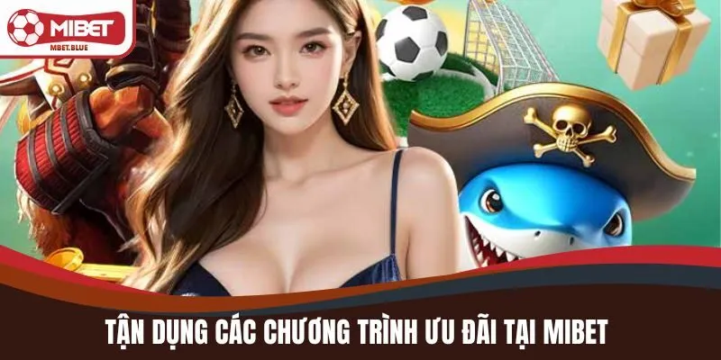 Tận dụng các chương trình ưu đãi tại MIBET