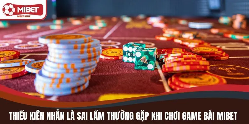 Thiếu kiên nhẫn là sai lầm thường gặp khi chơi game bài MIBET