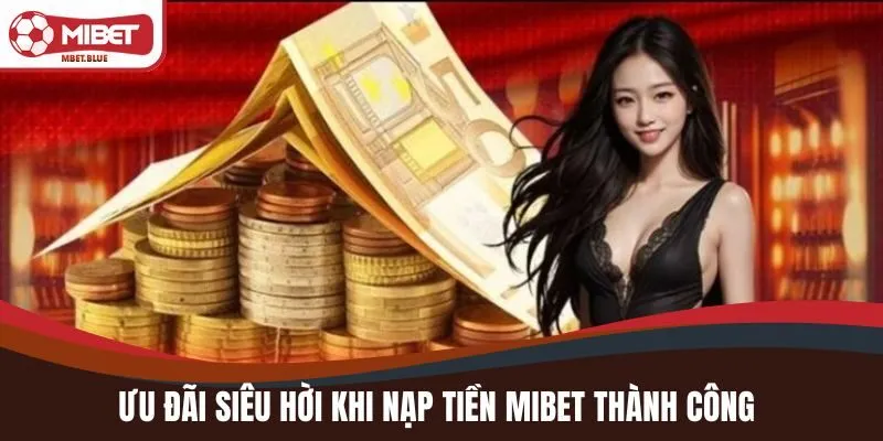 Ưu đãi siêu hời khi nạp tiền MIBET thành công