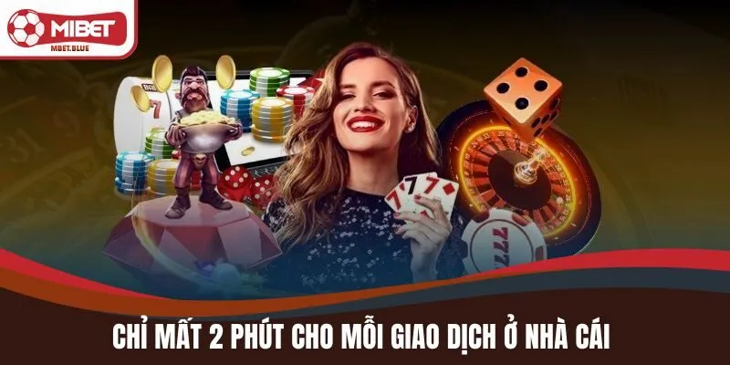 Chỉ mất 2 phút cho mỗi giao dịch ở nhà cái